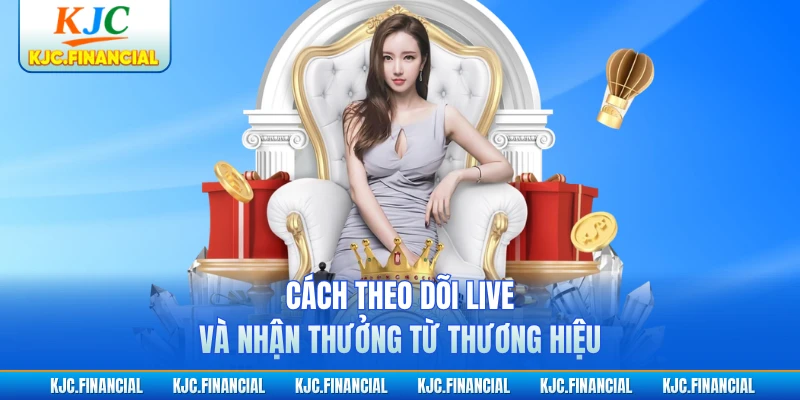 Cách theo dõi live và nhận thưởng từ thương hiệu