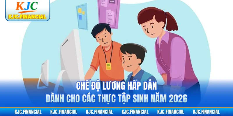 Chế độ lương hấp dẫn dành cho các thực tập sinh năm 2026