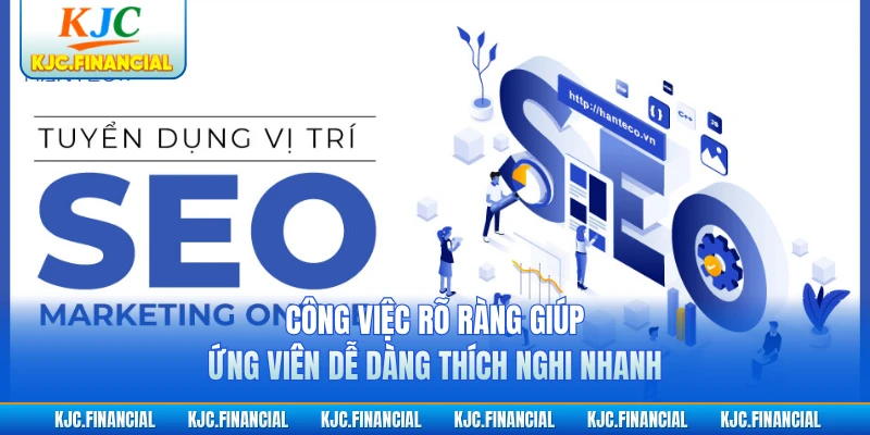 Công việc rõ ràng giúp ứng viên dễ dàng thích nghi nhanh