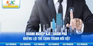 Doanh Nghiệp KJC | Khám Phá Những Lợi Thế Cạnh Tranh Nổi Bật