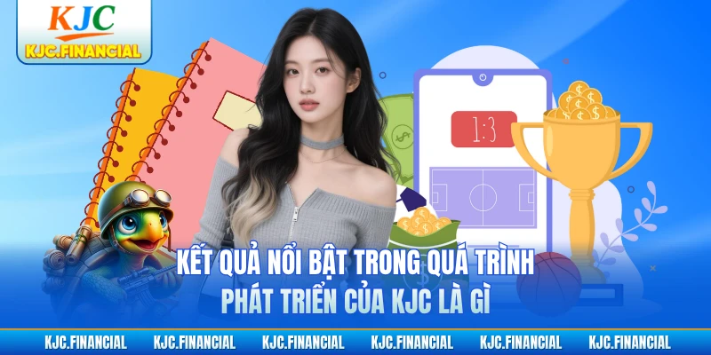 Kết quả nổi bật trong quá trình phát triển của KJC là gì