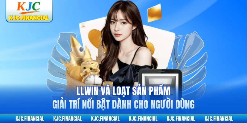 LLWIN và loạt sản phẩm giải trí nổi bật dành cho người dùng