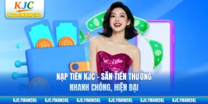 Nạp Tiền KJC - Săn Tiền Thưởng Nhanh Chóng, Hiện Đại