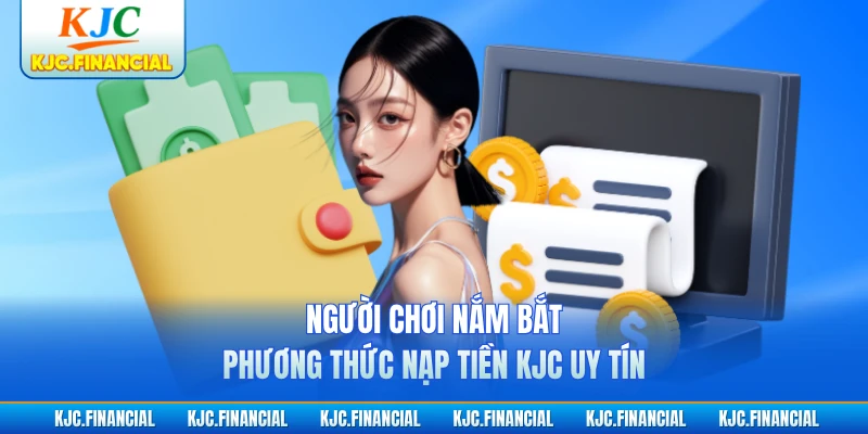 Người chơi nắm bắt phương thức nạp tiền KJC uy tín