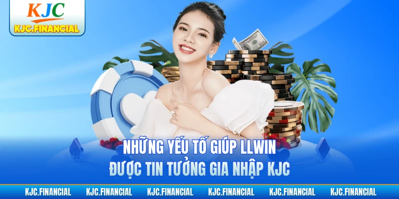 Những yếu tố giúp LLWIN được tin tưởng gia nhập KJC