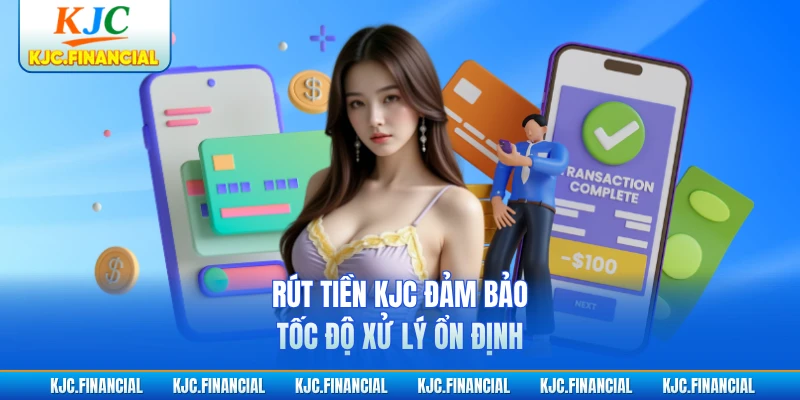 Rút tiền KJC đảm bảo tốc độ xử lý ổn định