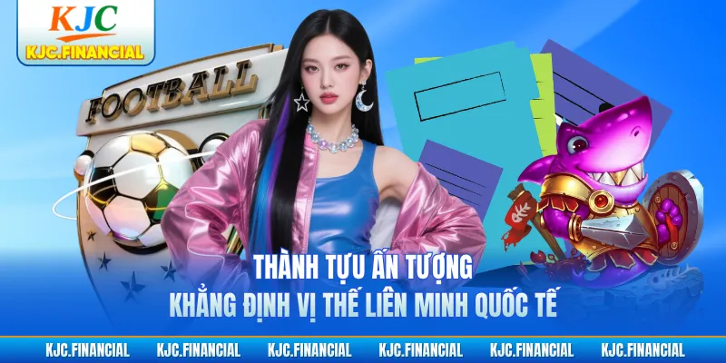 Thành tựu ấn tượng khẳng định vị thế liên minh quốc tế