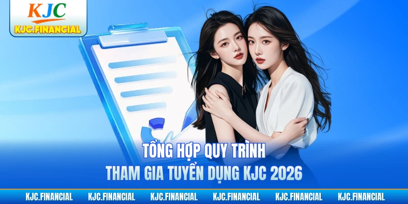 Tổng hợp quy trình tham gia tuyển dụng KJC 2026