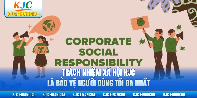Trách nhiệm xã hội KJC là bảo vệ người dùng tối đa nhất