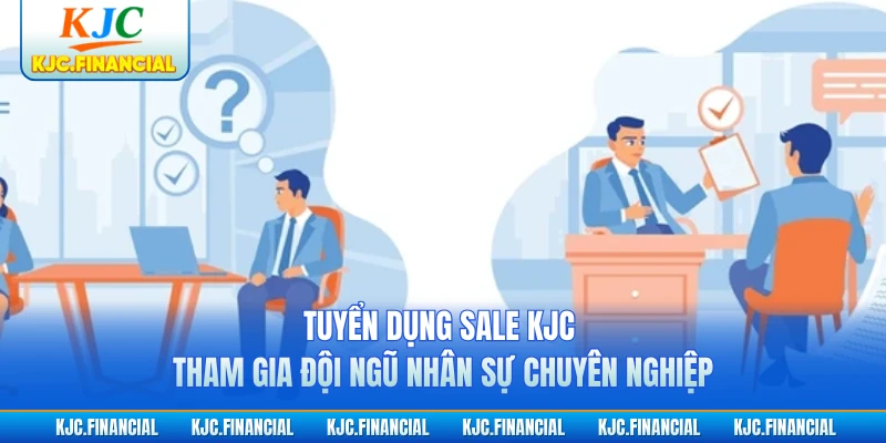 Tuyển Dụng Sale KJC - Tham Gia Đội Ngũ Nhân Sự Chuyên Nghiệp