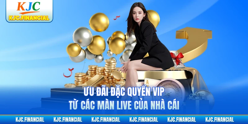 Ưu đãi đặc quyền VIP từ các màn live của nhà cái
